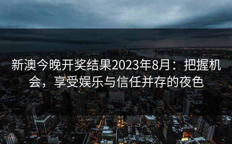 新澳今晚开奖结果2023年8月：把握机会，享受娱乐与信任并存的夜色