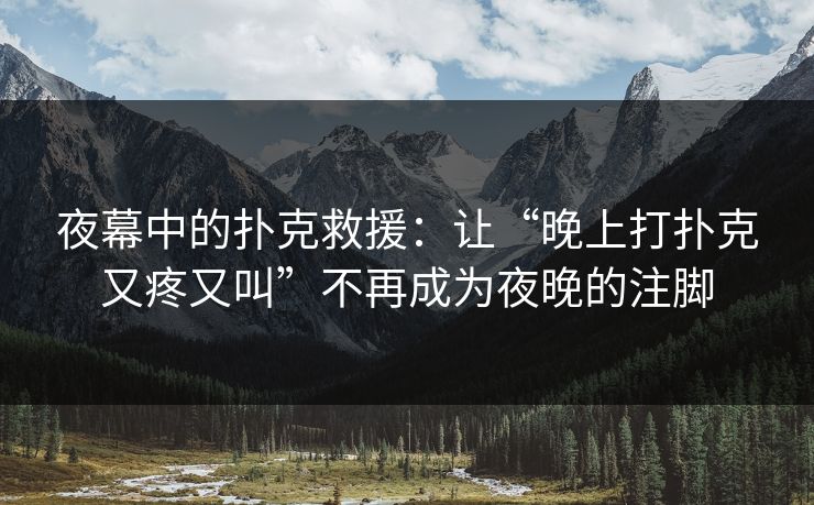 夜幕中的扑克救援：让“晚上打扑克又疼又叫”不再成为夜晚的注脚