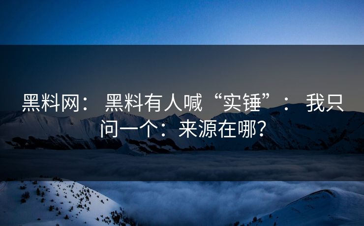 黑料网： 黑料有人喊“实锤”： 我只问一个：来源在哪？