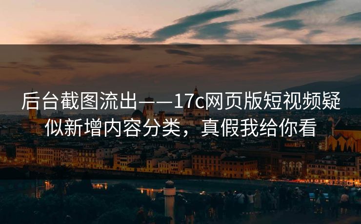 后台截图流出——17c网页版短视频疑似新增内容分类，真假我给你看